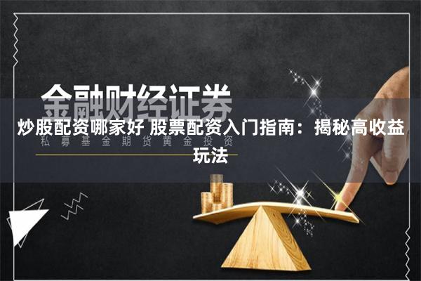 炒股配资哪家好 股票配资入门指南：揭秘高收益玩法