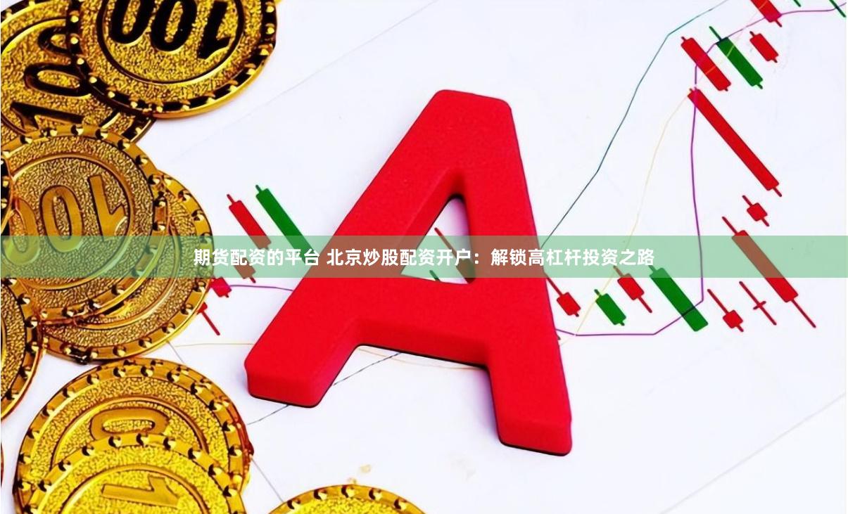 期货配资的平台 北京炒股配资开户：解锁高杠杆投资之路