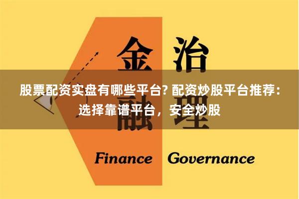 股票配资实盘有哪些平台? 配资炒股平台推荐：选择靠谱平台，安全炒股