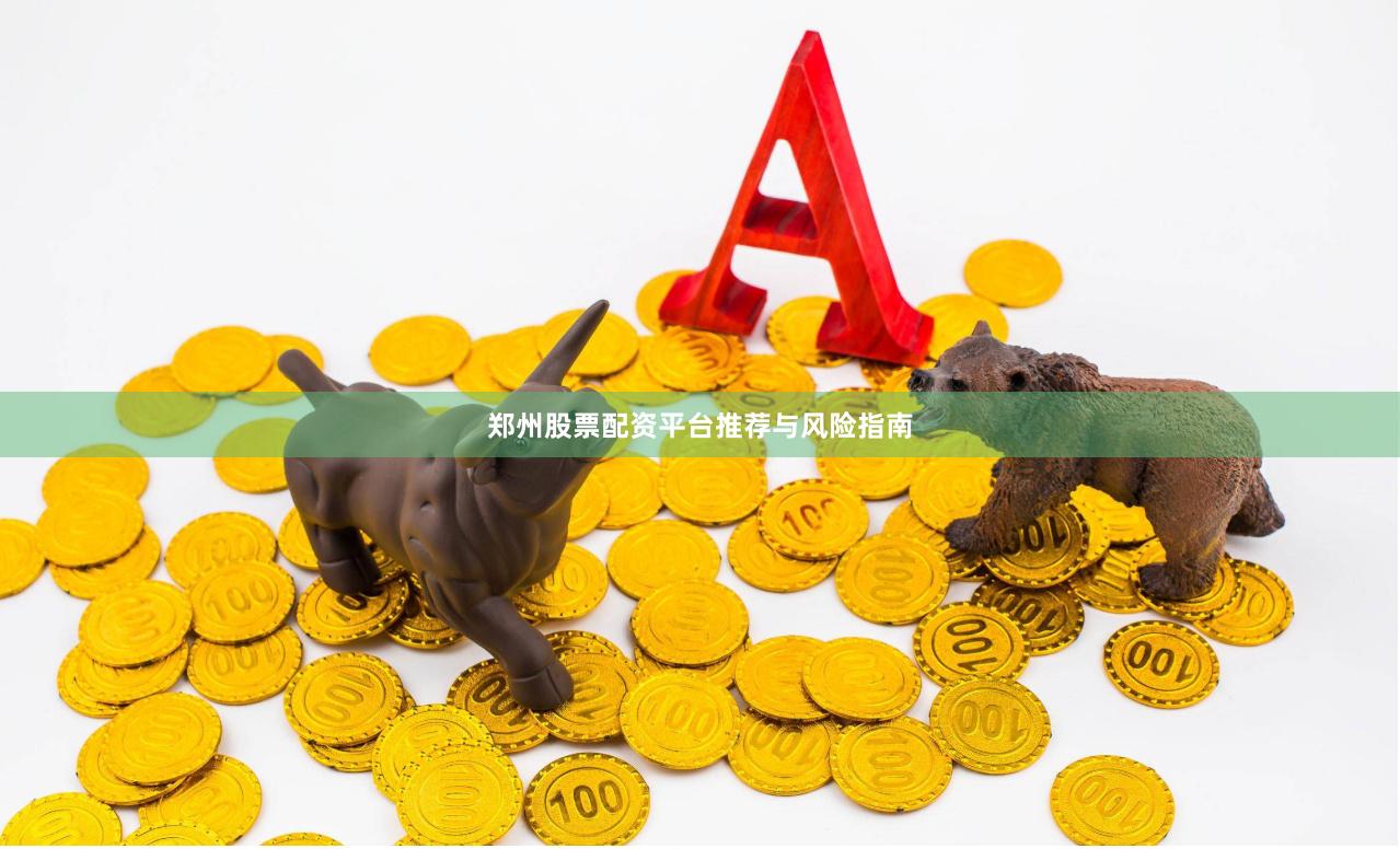 郑州股票配资平台推荐与风险指南