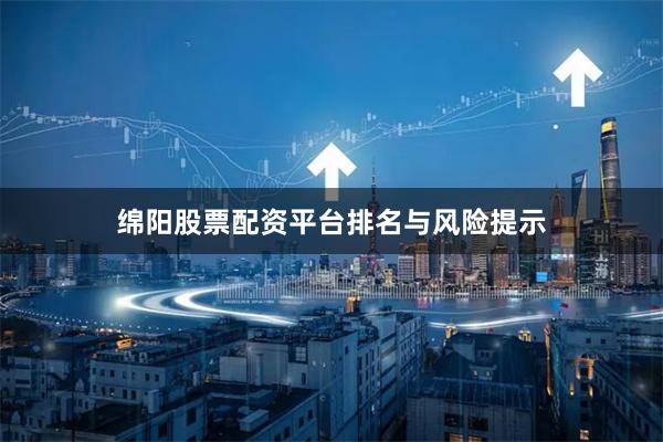绵阳股票配资平台排名与风险提示